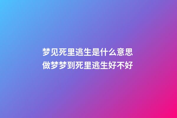 梦见死里逃生是什么意思 做梦梦到死里逃生好不好